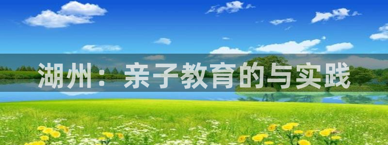 天狮娱乐登：湖州：亲子教育的与实践