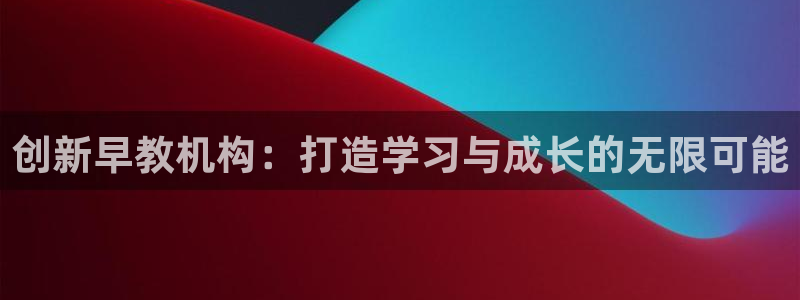 天狮娱乐手机app：创新早教机构：打造学习与成长的无限可能