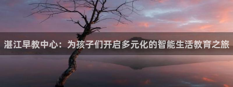 天狮娱乐39096股东：湛江早教中心：为孩子们开启多元化的智能生活教育之旅