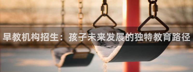 天狮娱乐平台招商：早教机构招生：孩子未来发展的独特教育路径