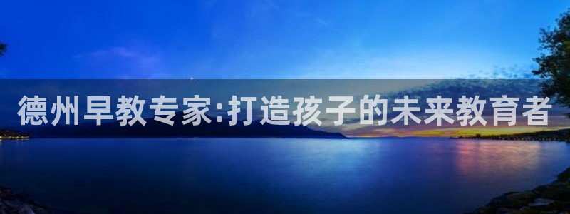 天狮娱乐手机app：德州早教专家:打造孩子的未来教育者