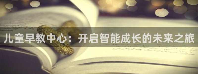 天狮娱乐平台注册：儿童早教中心：开启智能成长的未来之旅
