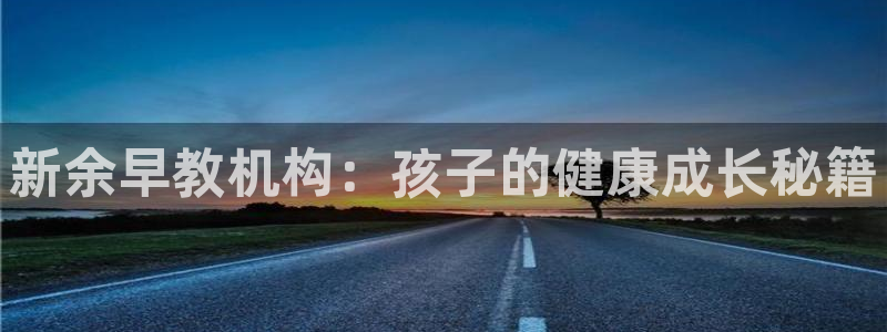 天狮娱乐彩票怎么样：新余早教机构：孩子的健康成长秘籍