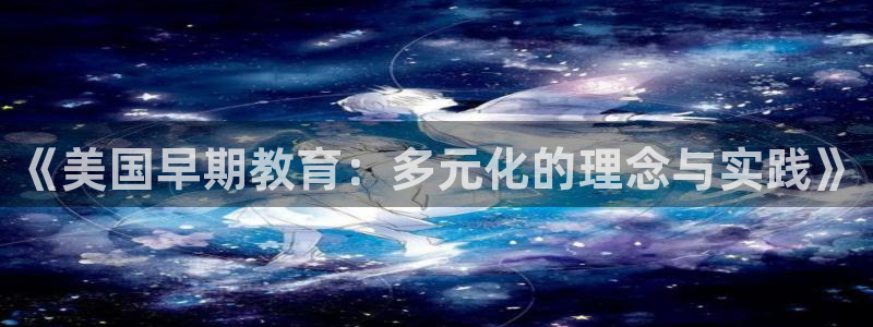 天狮娱乐股东：《美国早期教育：多元化的理念与实践》