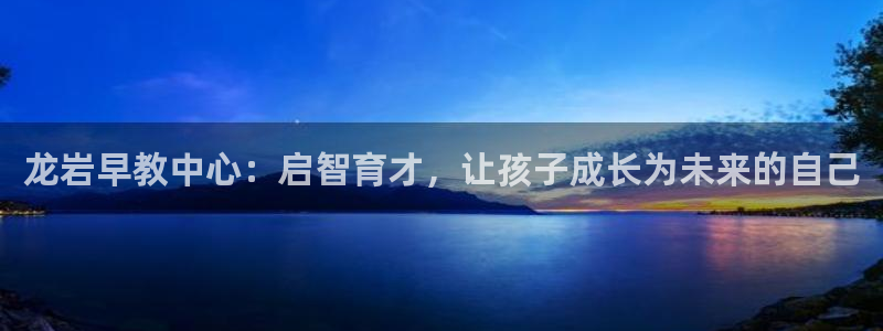 龙湖狮山天街娱乐：龙岩早教中心：启智育才，让孩子成长为未来的自己