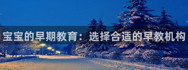 天狮娱乐违法行为：宝宝的早期教育：选择合适的早教机构