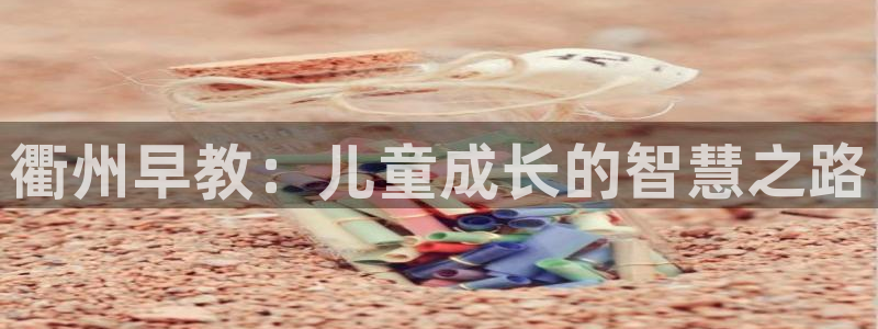 天豪娱乐会所狮山：衢州早教：儿童成长的智慧之路