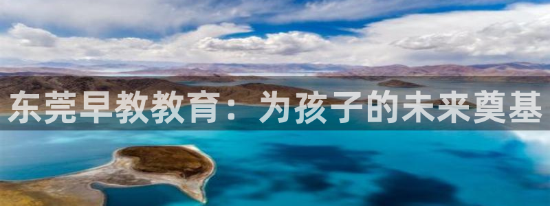 天狮娱乐 卧j招商60447：东莞早教教育：为孩子的未来奠基