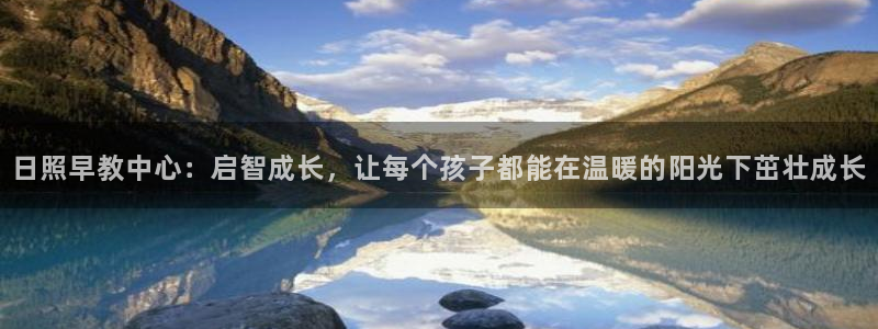 天狮娱乐可以赚钱吗：日照早教中心：启智成长，让每个孩子都能在温暖的阳光下茁壮成长