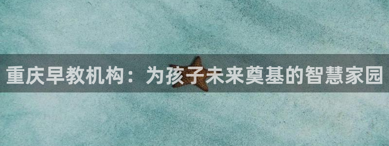 天狮娱乐平台作弊：重庆早教机构：为孩子未来奠基的智慧家园