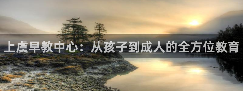 天狮娱乐b 判官是什么：上虞早教中心：从孩子到成人的全方位教育