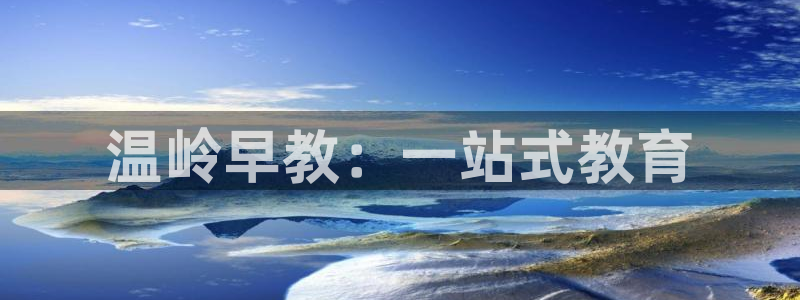 天狮娱乐b 判官：温岭早教：一站式教育