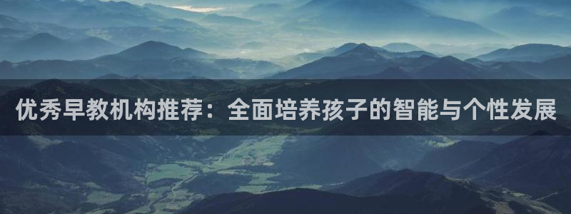 天狮娱乐h 判官：优秀早教机构推荐：全面培养孩子的智能与个性发展