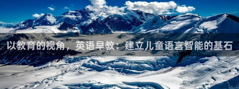 天狮娱乐 彩票：以教育的视角，英语早教：建立儿童语言智能的基石