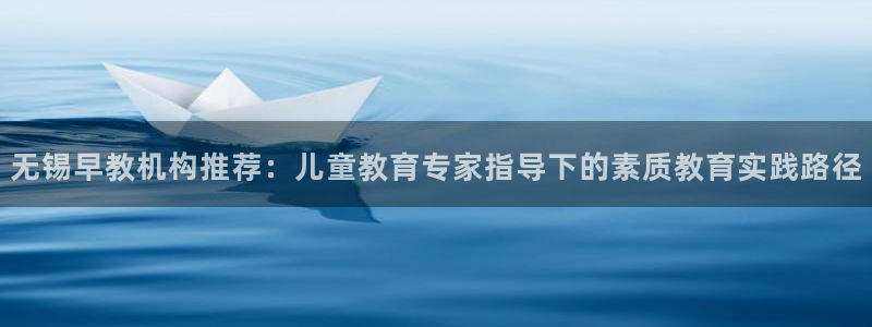 天狮娱乐950954：无锡早教机构推荐：儿童教育专家指导下的素质教育实践路径