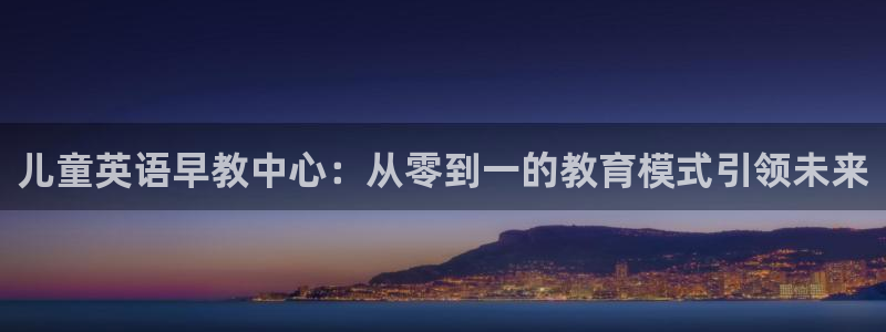 天狮娱乐 接待 0：儿童英语早教中心：从零到一的教育模式引领未来