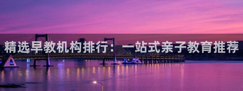 天狮娱乐怎样下载：精选早教机构排行：一站式亲子教育推荐