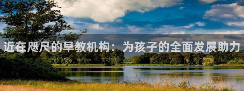 天狮娱乐叶哥：近在咫尺的早教机构：为孩子的全面发展助力