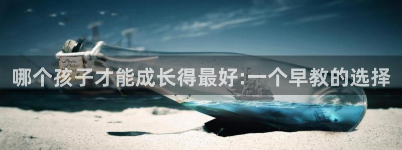 天狮娱乐成立：哪个孩子才能成长得最好:一个早教的选择