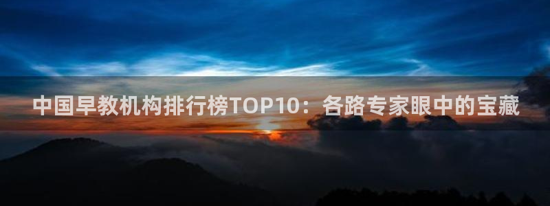 天狮娱乐湫333 00：中国早教机构排行榜TOP10：各路专家眼中的宝藏