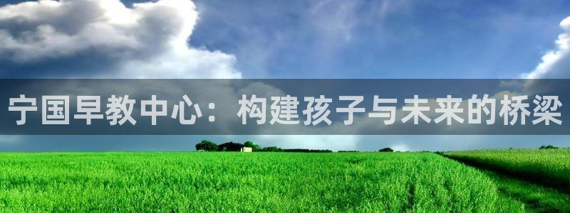 天狮娱乐主管29229：宁国早教中心：构建孩子与未来的桥梁