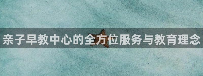 天狮娱乐平台下载：亲子早教中心的全方位服务与教育理念