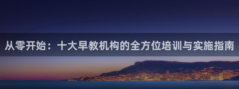 天狮娱乐招商扣：从零开始：十大早教机构的全方位培训与实施指南
