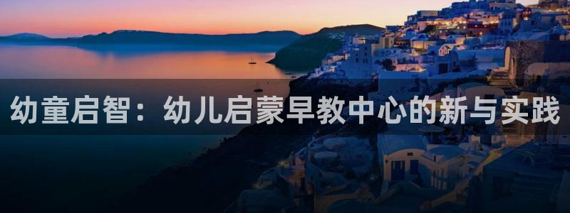 天狮娱乐是真是假：幼童启智：幼儿启蒙早教中心的新与实践