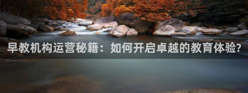 天狮娱乐app：早教机构运营秘籍：如何开启卓越的教育体验?