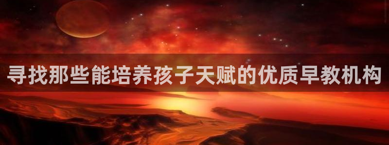 天狮娱乐：寻找那些能培养孩子天赋的优质早教机构