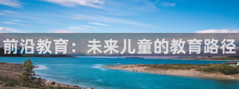 天狮娱乐优惠：前沿教育：未来儿童的教育路径