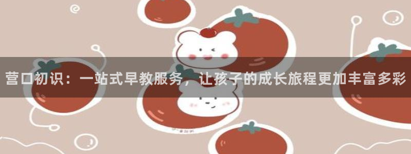 天狮娱乐app：营口初识：一站式早教服务，让孩子的成长旅程更加丰富多彩