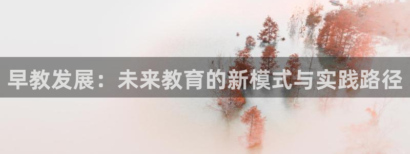 天狮娱乐股东主管：早教发展：未来教育的新模式与实践路径