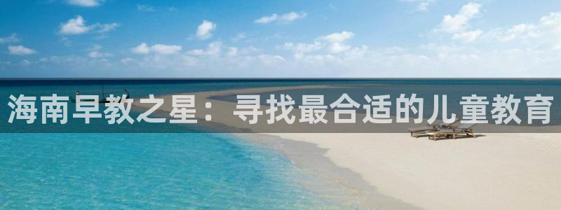 du天狮娱乐 主管注册官网：海南早教之星：寻找最合适的儿童教育