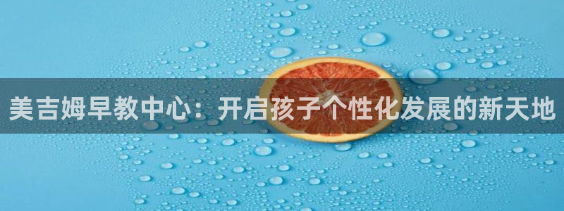 天狮娱乐网：美吉姆早教中心：开启孩子个性化发展的新天地