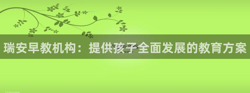 天狮娱乐手机：瑞安早教机构：提供孩子全面发展的教育方案