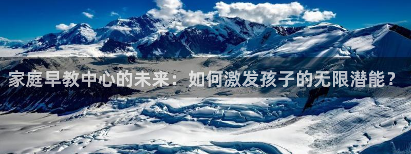 天狮娱乐- 0 招a商：家庭早教中心的未来：如何激发孩子的无限潜能？