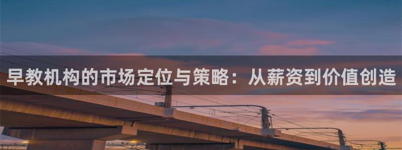 天狮娱乐30j判官333OO：早教机构的市场定位与策略：从薪资到价值创造
